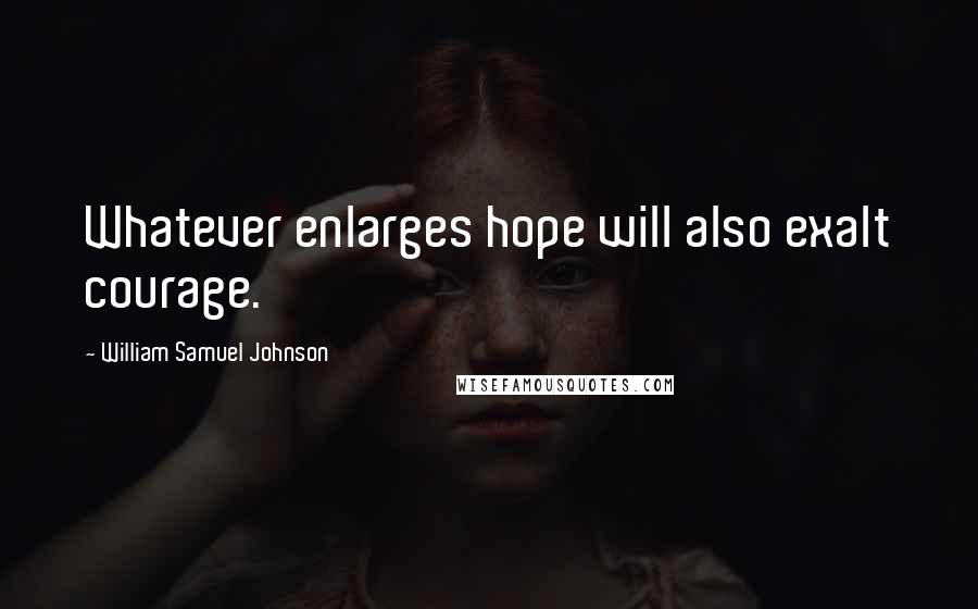 William Samuel Johnson Quotes: Whatever enlarges hope will also exalt courage.