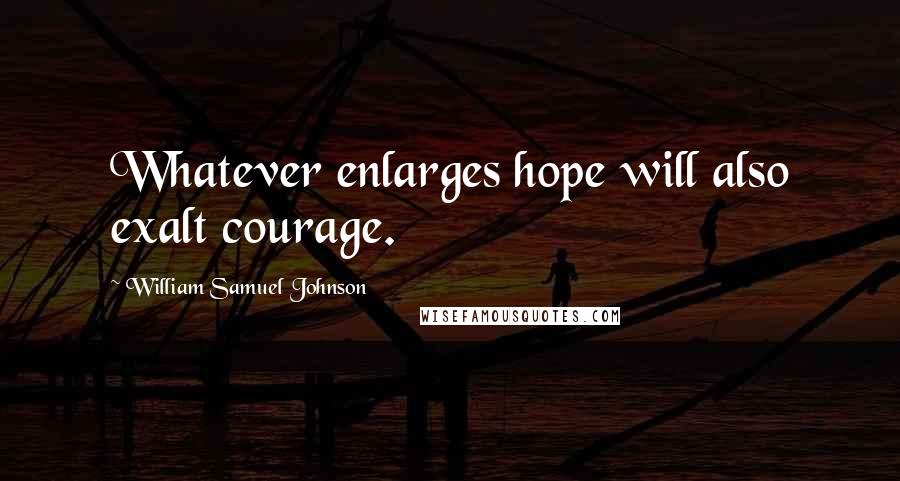 William Samuel Johnson Quotes: Whatever enlarges hope will also exalt courage.