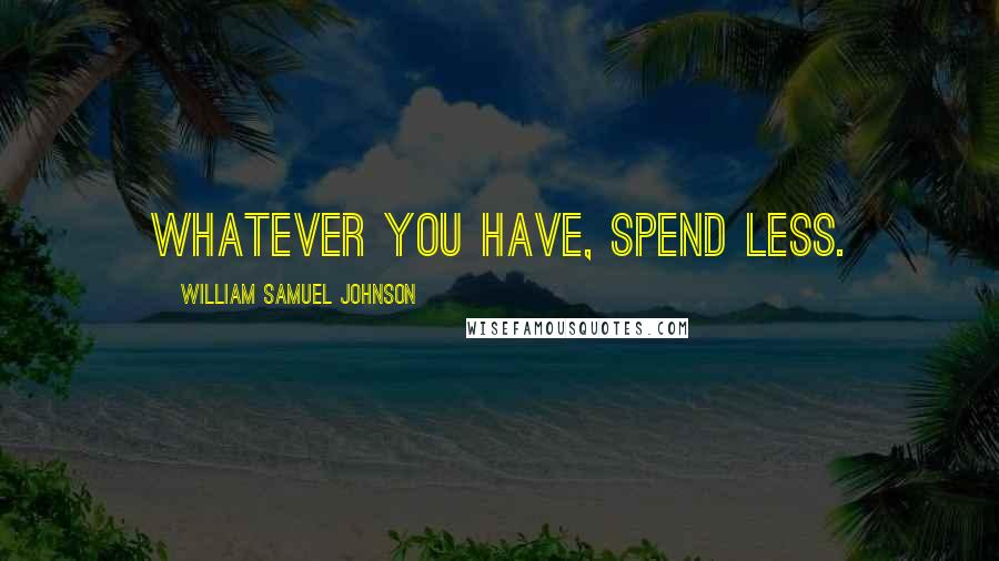 William Samuel Johnson Quotes: Whatever you have, spend less.