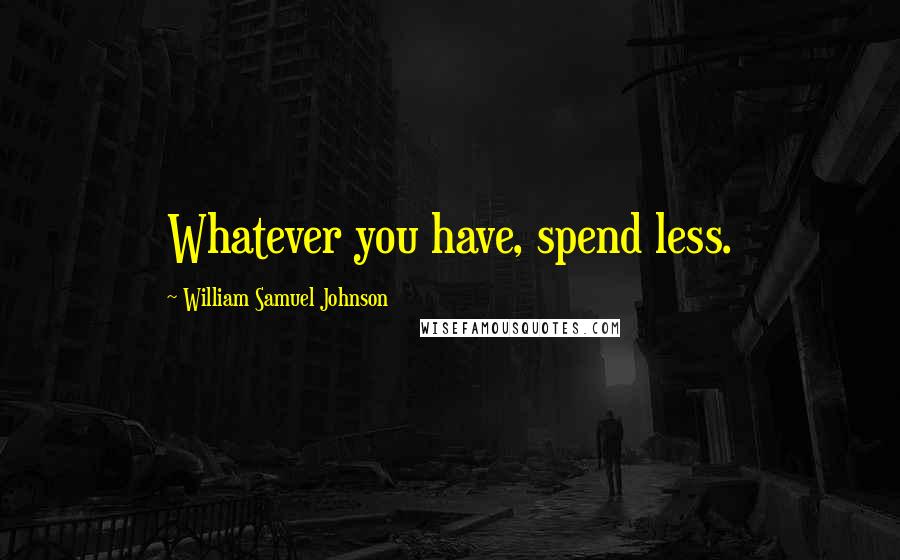 William Samuel Johnson Quotes: Whatever you have, spend less.