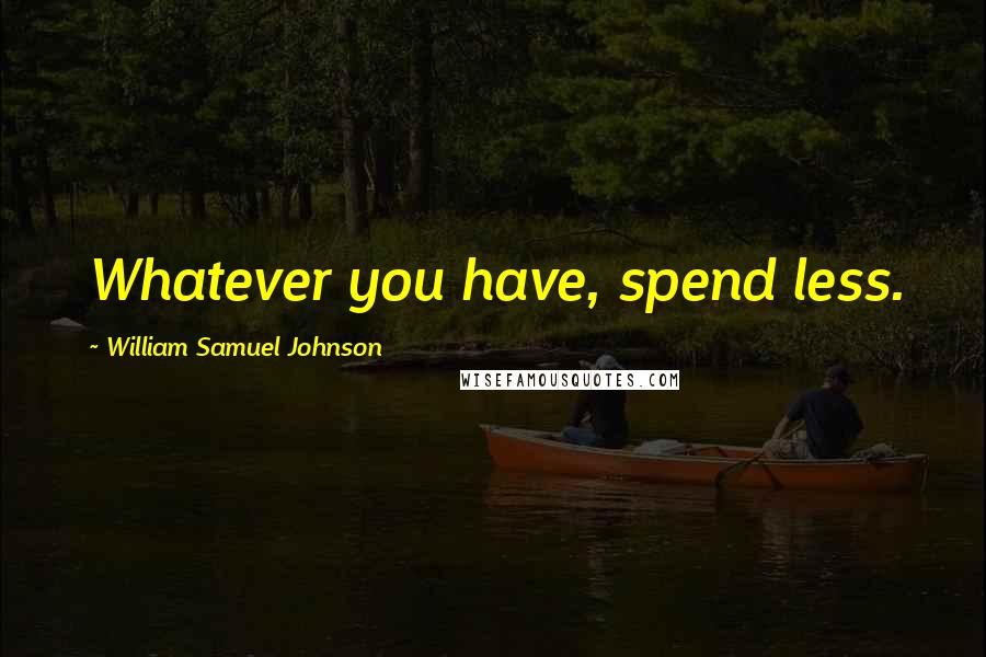 William Samuel Johnson Quotes: Whatever you have, spend less.