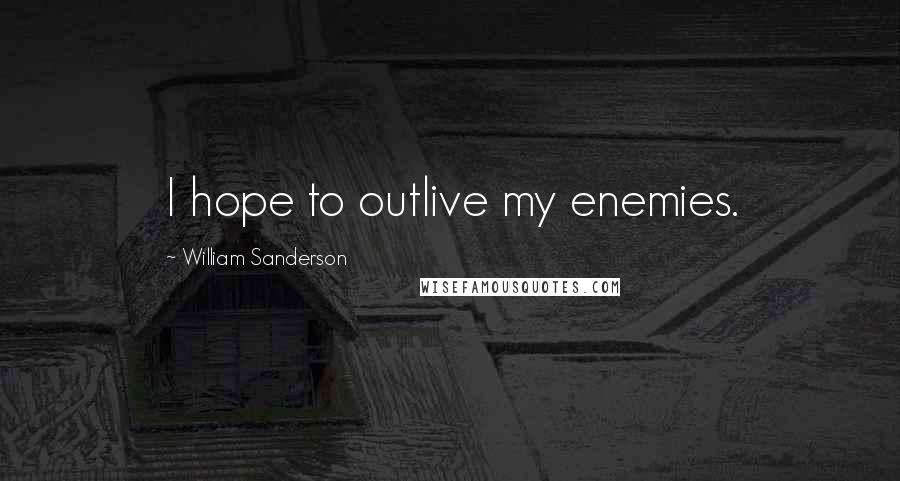 William Sanderson Quotes: I hope to outlive my enemies.