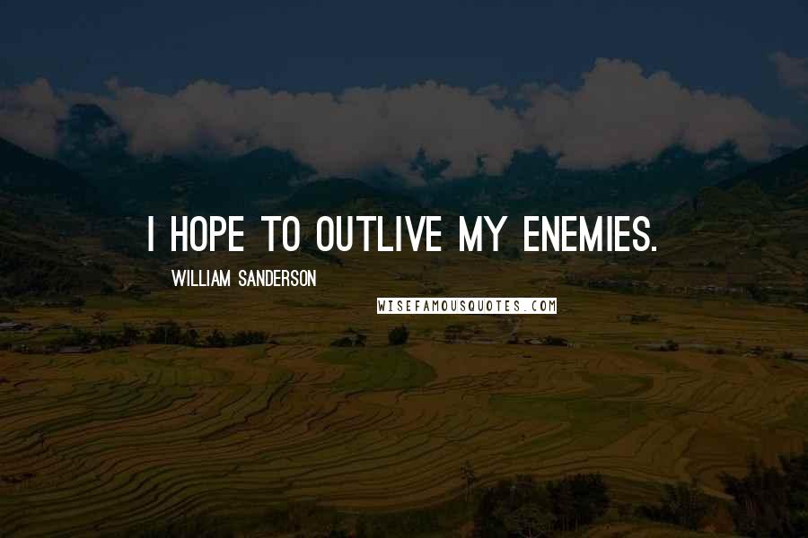 William Sanderson Quotes: I hope to outlive my enemies.