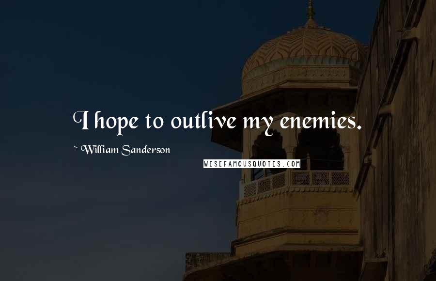 William Sanderson Quotes: I hope to outlive my enemies.