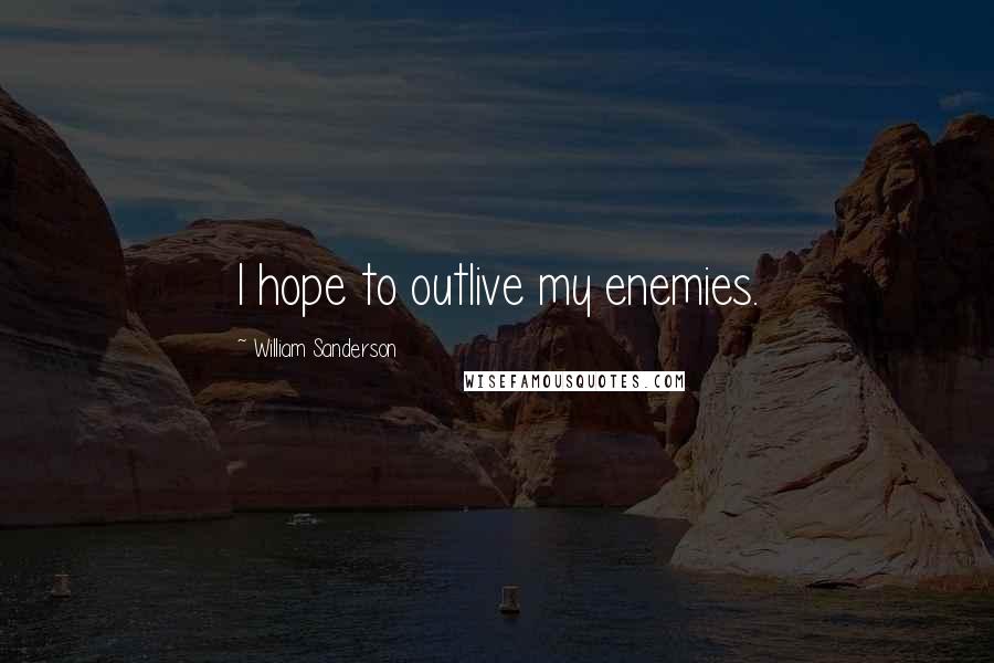 William Sanderson Quotes: I hope to outlive my enemies.