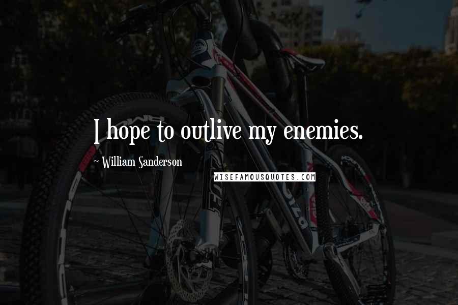 William Sanderson Quotes: I hope to outlive my enemies.