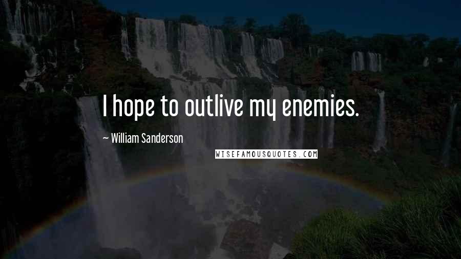 William Sanderson Quotes: I hope to outlive my enemies.