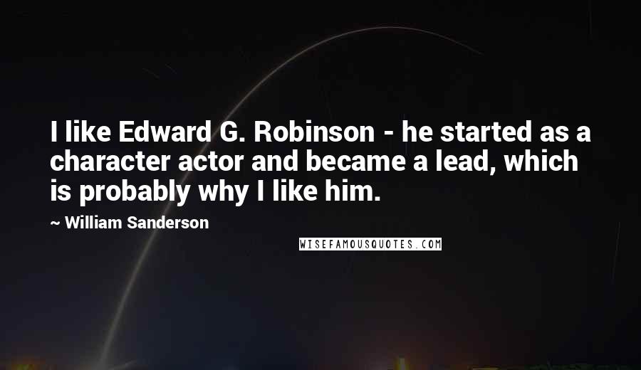 William Sanderson Quotes: I like Edward G. Robinson - he started as a character actor and became a lead, which is probably why I like him.
