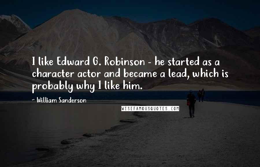 William Sanderson Quotes: I like Edward G. Robinson - he started as a character actor and became a lead, which is probably why I like him.