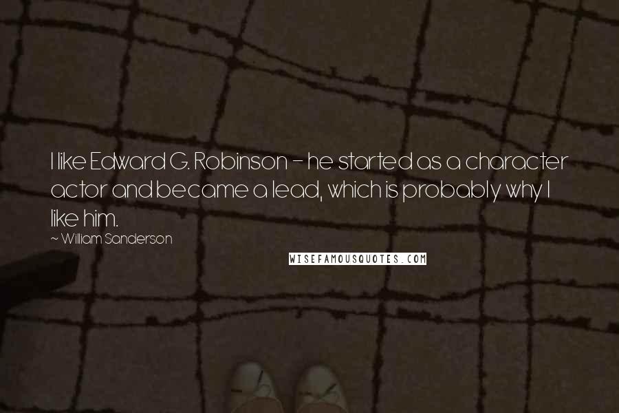 William Sanderson Quotes: I like Edward G. Robinson - he started as a character actor and became a lead, which is probably why I like him.
