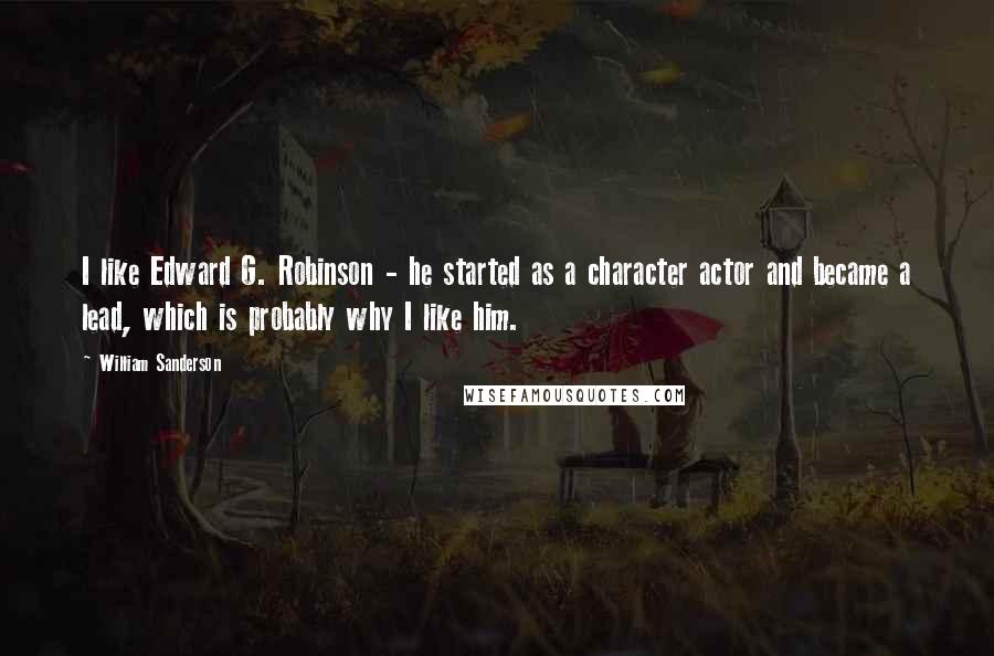 William Sanderson Quotes: I like Edward G. Robinson - he started as a character actor and became a lead, which is probably why I like him.