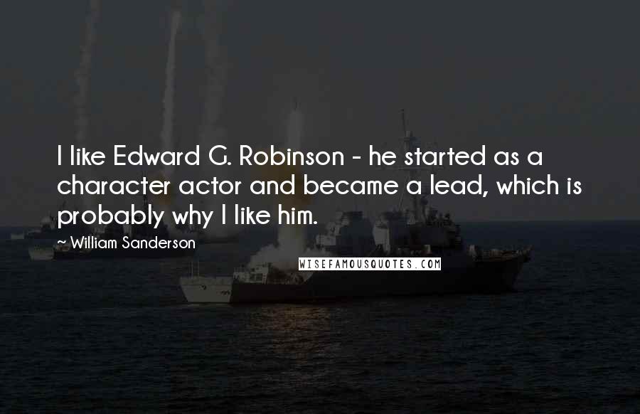 William Sanderson Quotes: I like Edward G. Robinson - he started as a character actor and became a lead, which is probably why I like him.