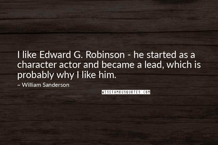 William Sanderson Quotes: I like Edward G. Robinson - he started as a character actor and became a lead, which is probably why I like him.