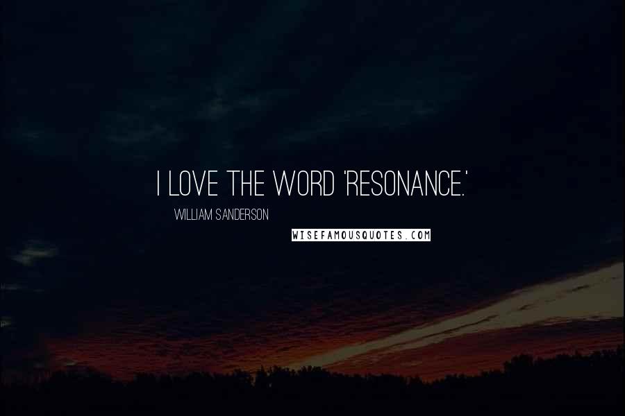 William Sanderson Quotes: I love the word 'resonance.'