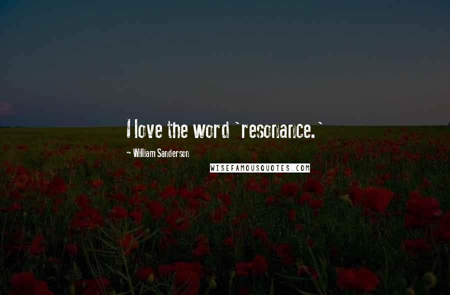 William Sanderson Quotes: I love the word 'resonance.'