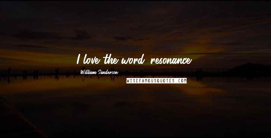 William Sanderson Quotes: I love the word 'resonance.'