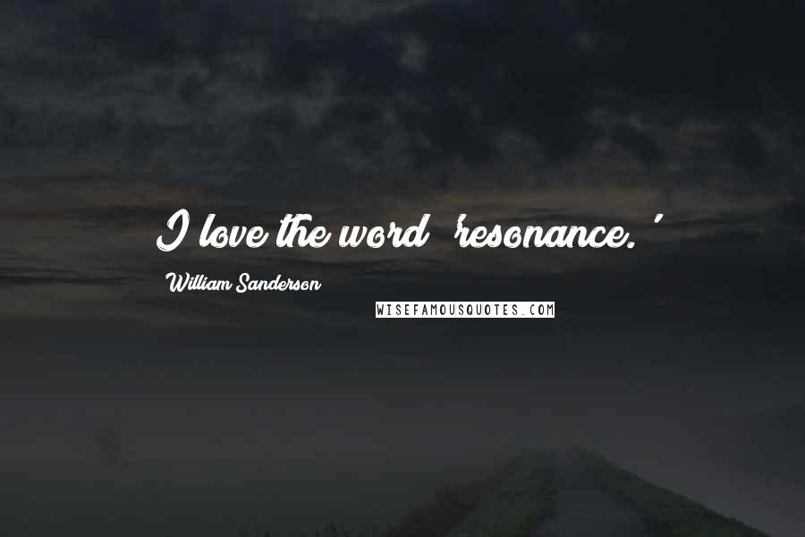 William Sanderson Quotes: I love the word 'resonance.'