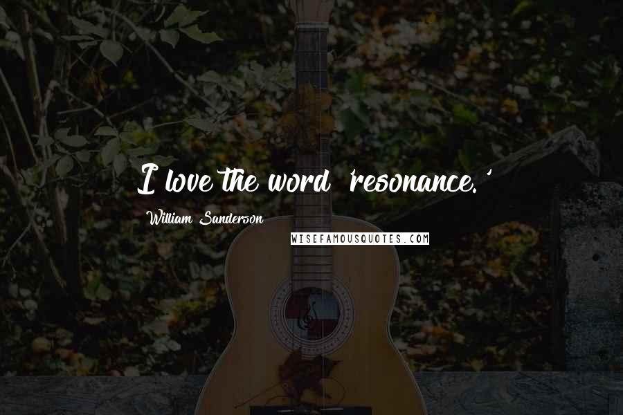 William Sanderson Quotes: I love the word 'resonance.'