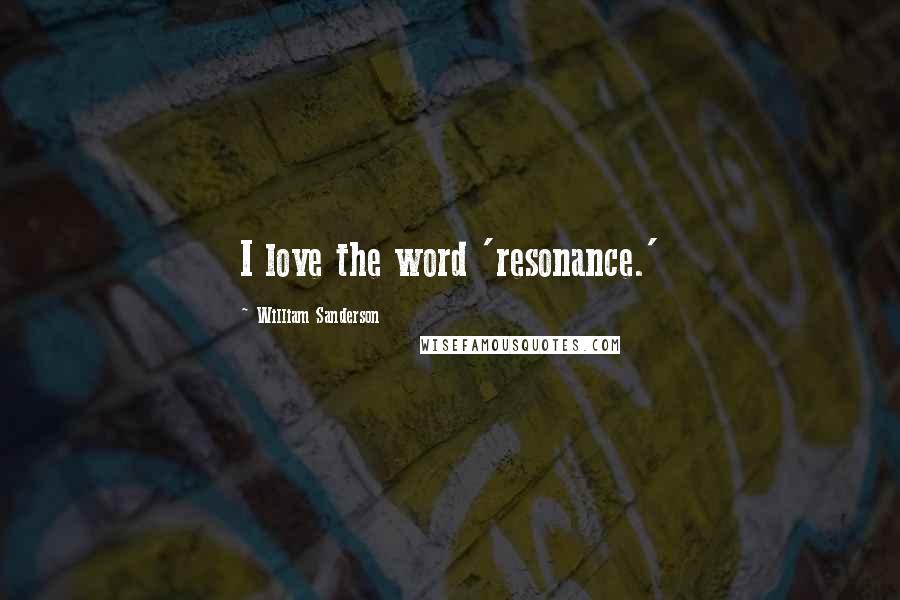 William Sanderson Quotes: I love the word 'resonance.'