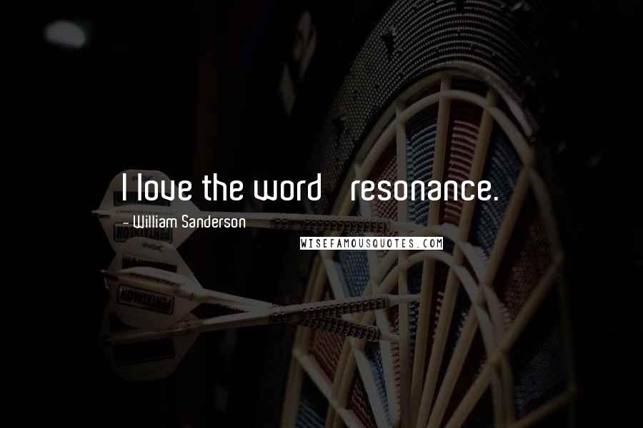 William Sanderson Quotes: I love the word 'resonance.'