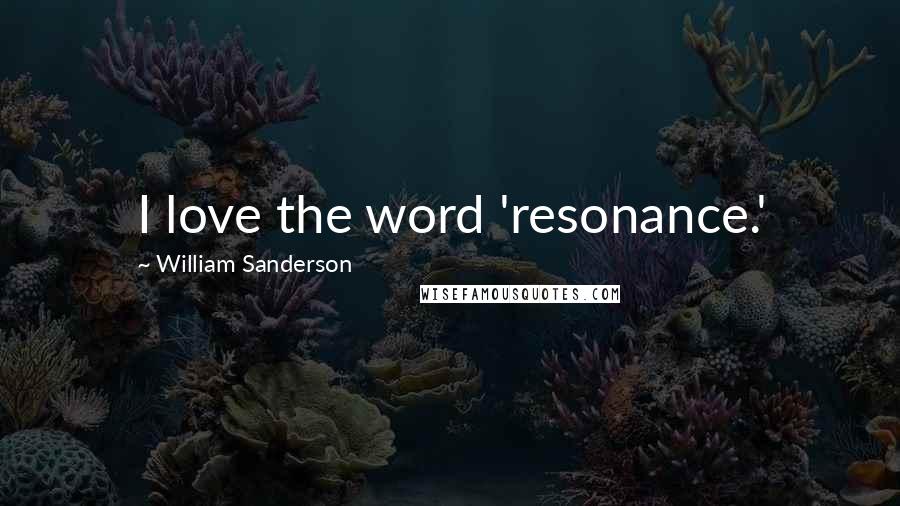 William Sanderson Quotes: I love the word 'resonance.'