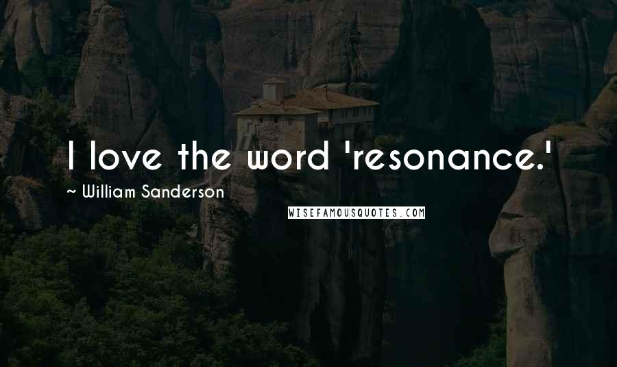 William Sanderson Quotes: I love the word 'resonance.'