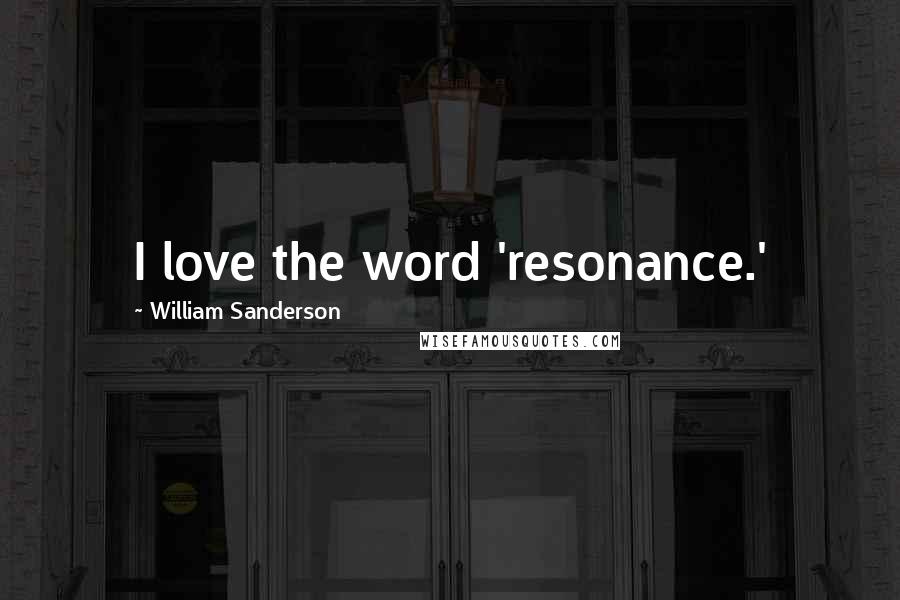 William Sanderson Quotes: I love the word 'resonance.'