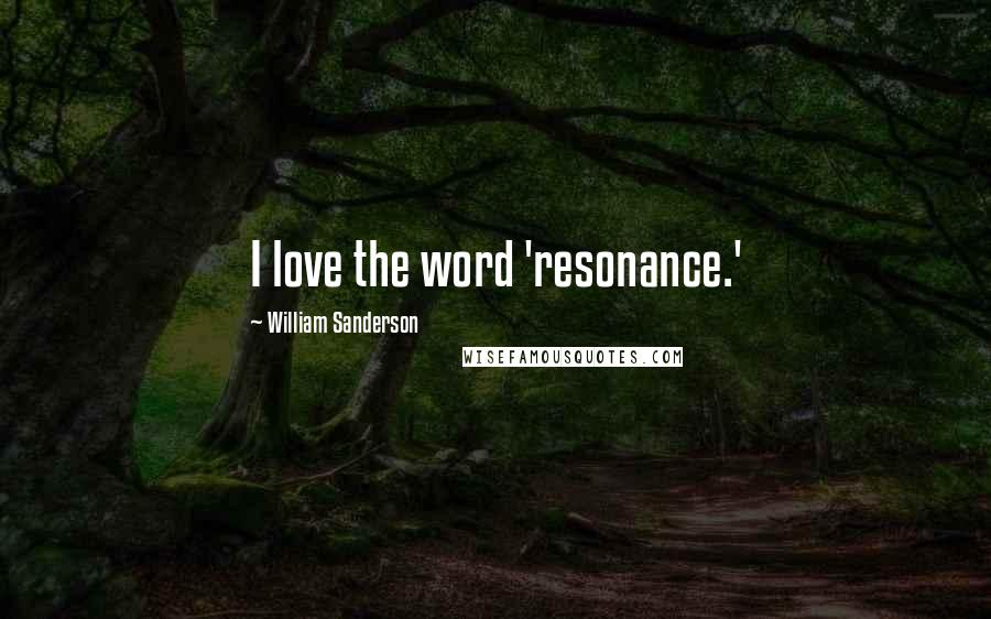 William Sanderson Quotes: I love the word 'resonance.'