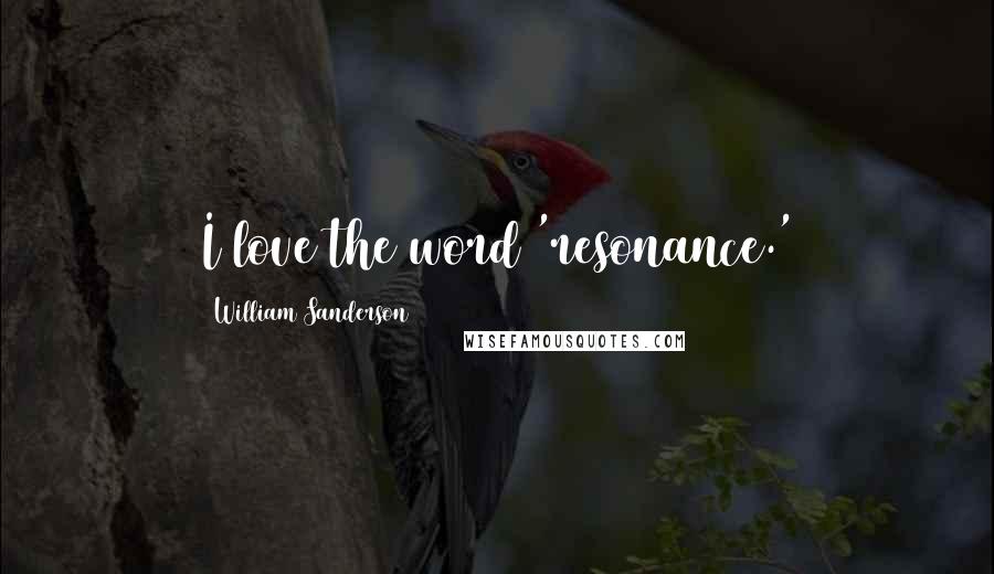 William Sanderson Quotes: I love the word 'resonance.'