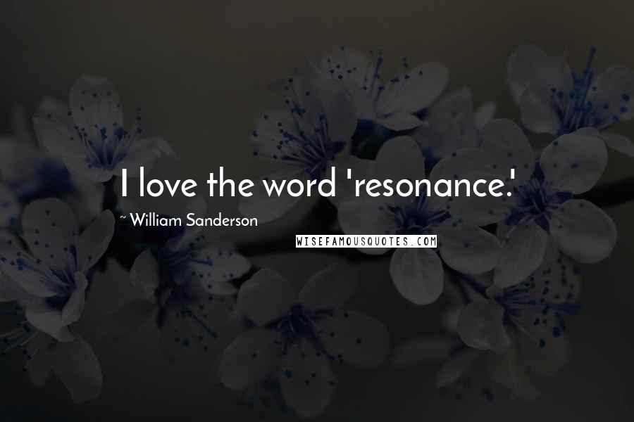 William Sanderson Quotes: I love the word 'resonance.'