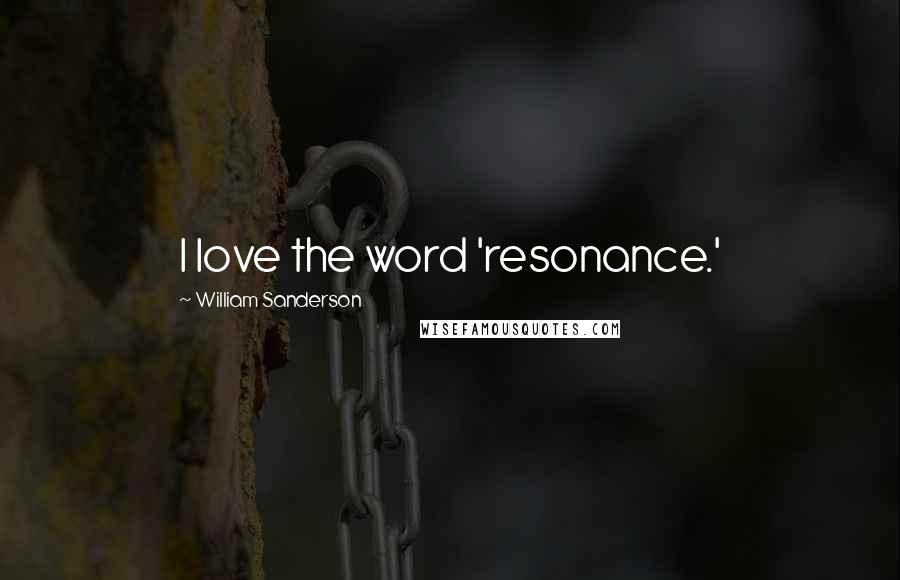 William Sanderson Quotes: I love the word 'resonance.'