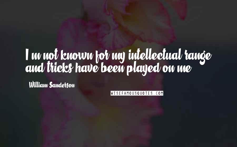 William Sanderson Quotes: I'm not known for my intellectual range and tricks have been played on me.