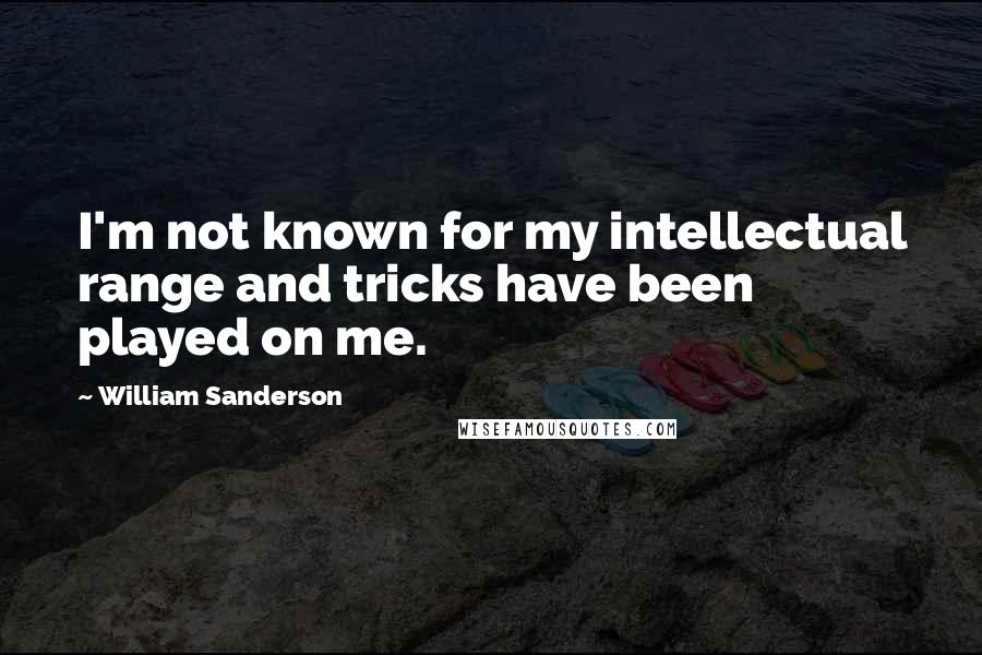 William Sanderson Quotes: I'm not known for my intellectual range and tricks have been played on me.