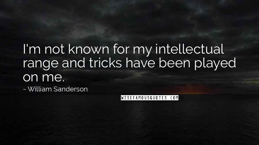 William Sanderson Quotes: I'm not known for my intellectual range and tricks have been played on me.