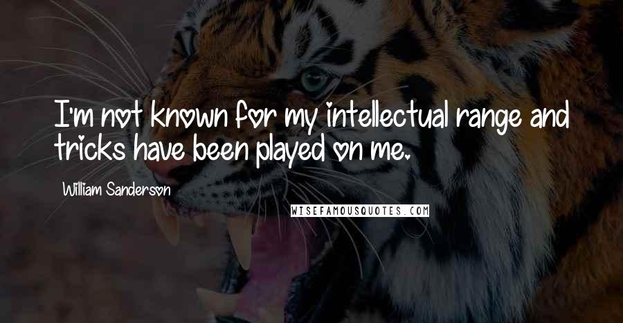 William Sanderson Quotes: I'm not known for my intellectual range and tricks have been played on me.