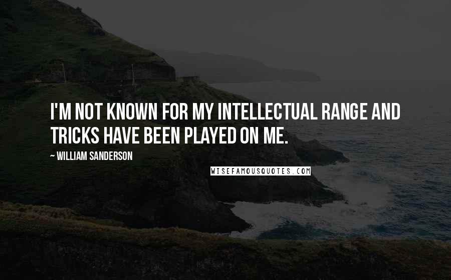 William Sanderson Quotes: I'm not known for my intellectual range and tricks have been played on me.