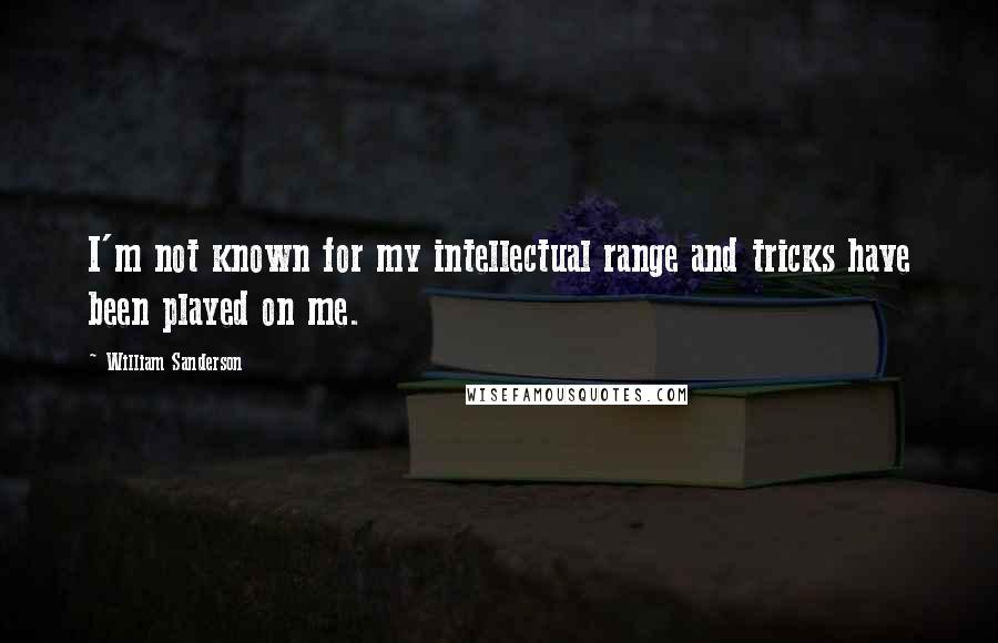 William Sanderson Quotes: I'm not known for my intellectual range and tricks have been played on me.