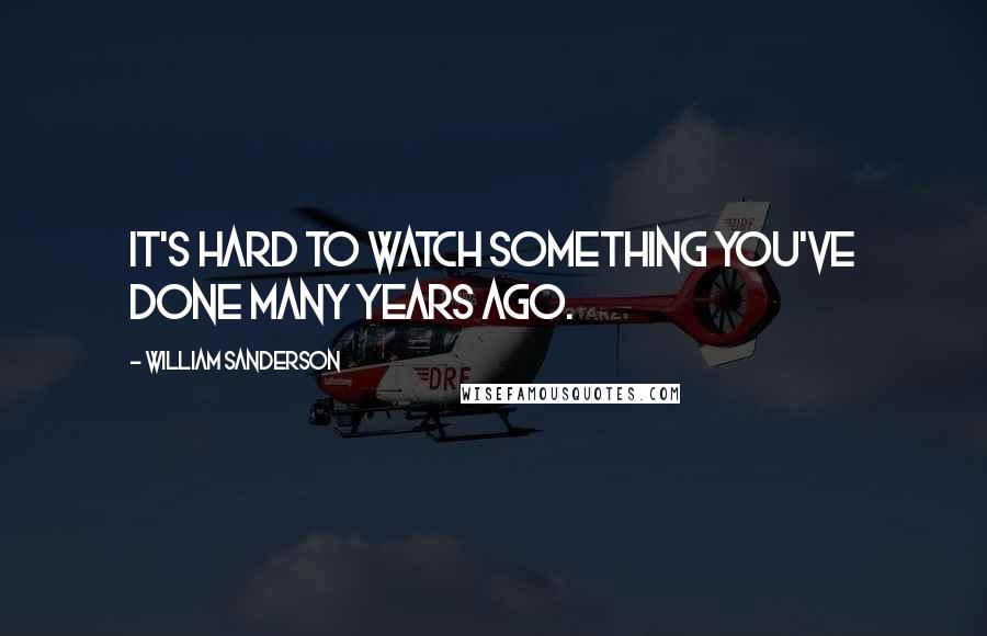 William Sanderson Quotes: It's hard to watch something you've done many years ago.