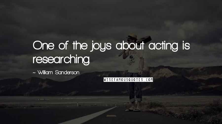 William Sanderson Quotes: One of the joys about acting is researching.