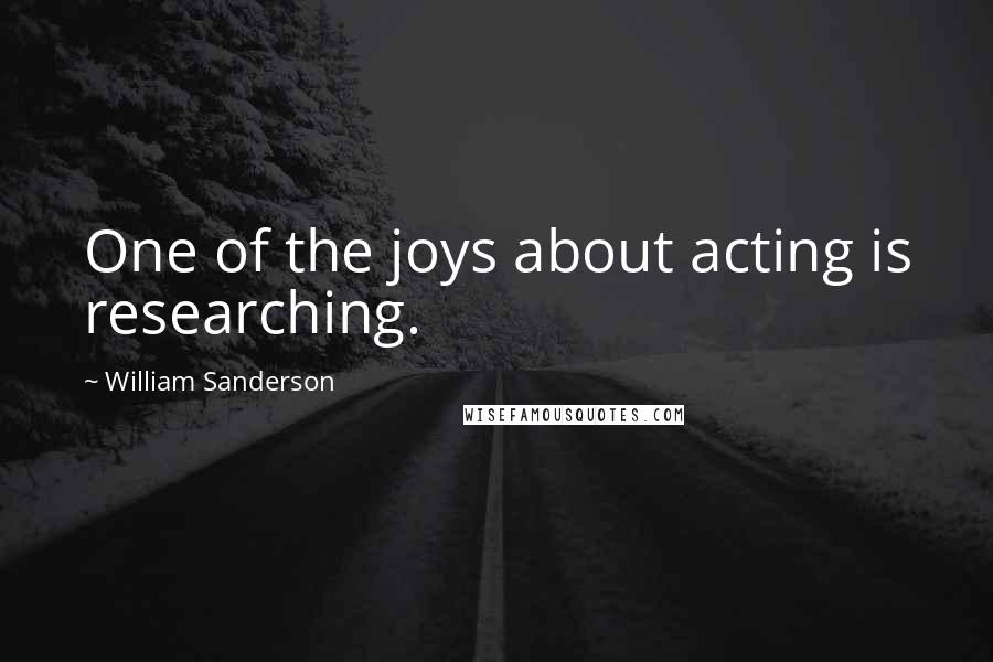 William Sanderson Quotes: One of the joys about acting is researching.
