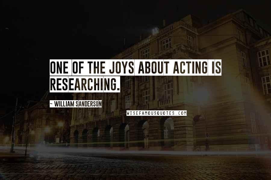William Sanderson Quotes: One of the joys about acting is researching.
