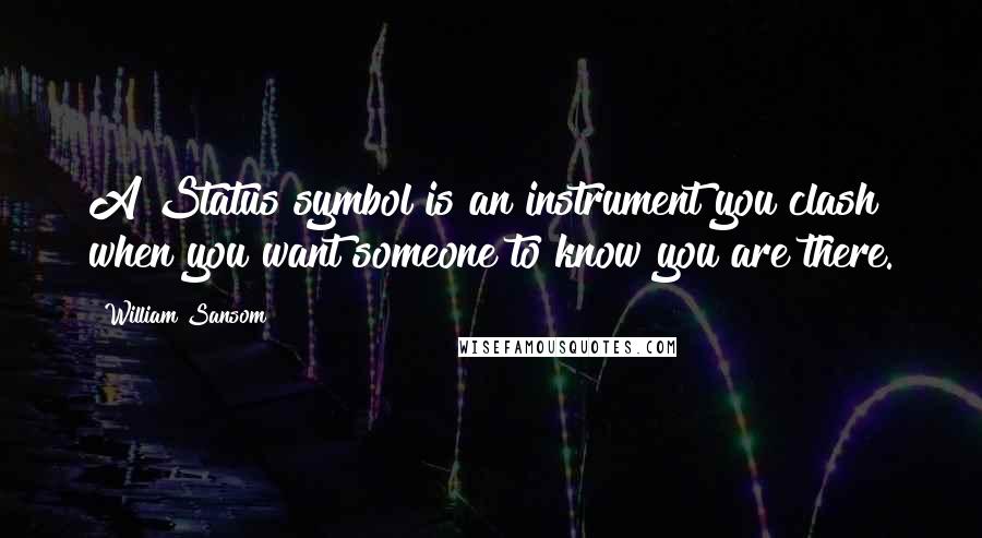 William Sansom Quotes: A Status symbol is an instrument you clash when you want someone to know you are there.