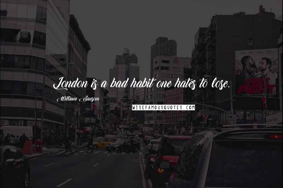 William Sansom Quotes: London is a bad habit one hates to lose.