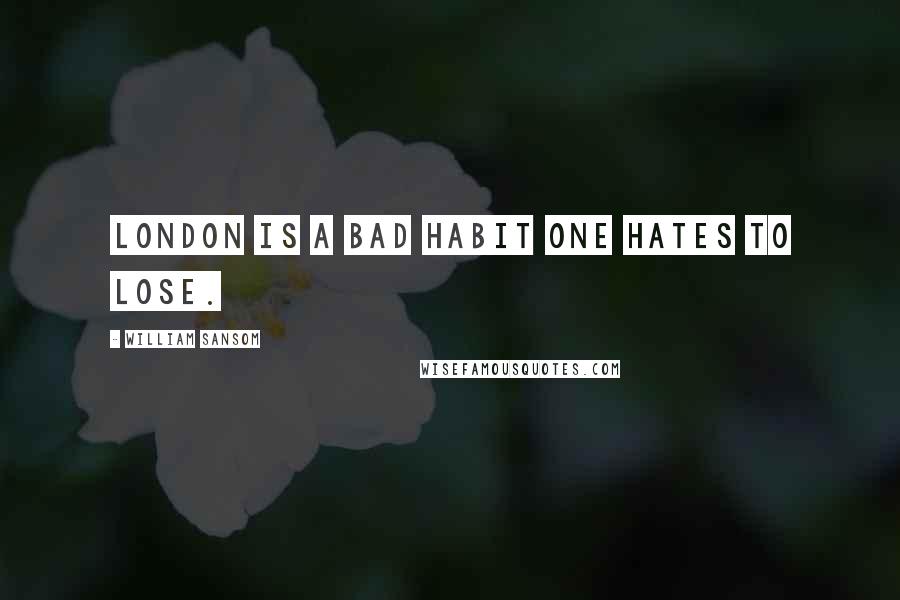 William Sansom Quotes: London is a bad habit one hates to lose.