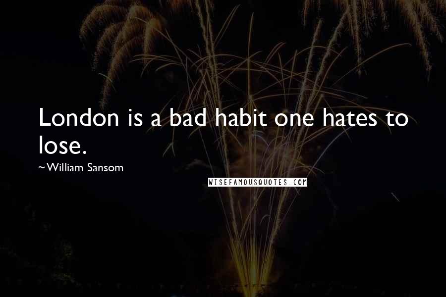 William Sansom Quotes: London is a bad habit one hates to lose.