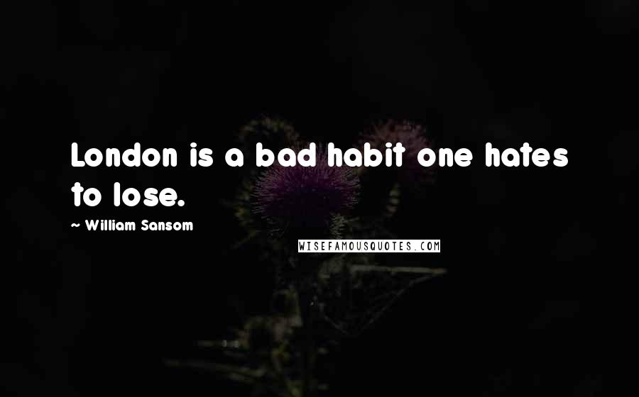 William Sansom Quotes: London is a bad habit one hates to lose.