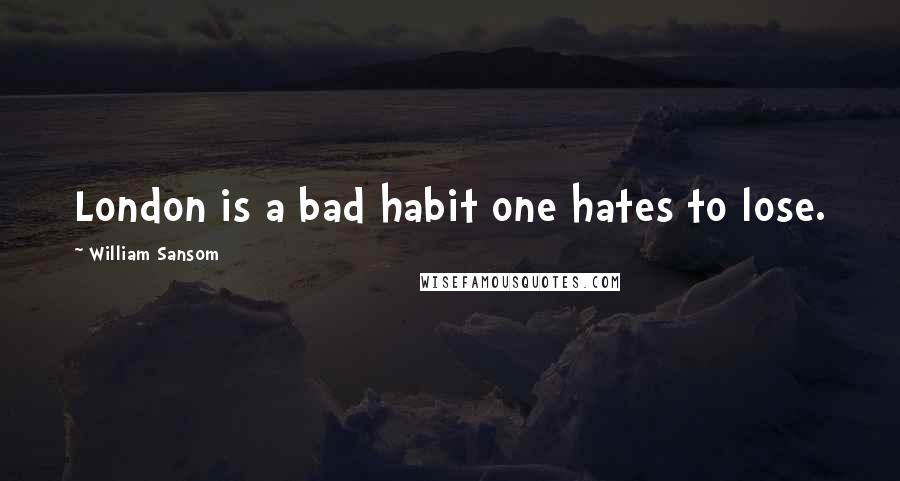 William Sansom Quotes: London is a bad habit one hates to lose.