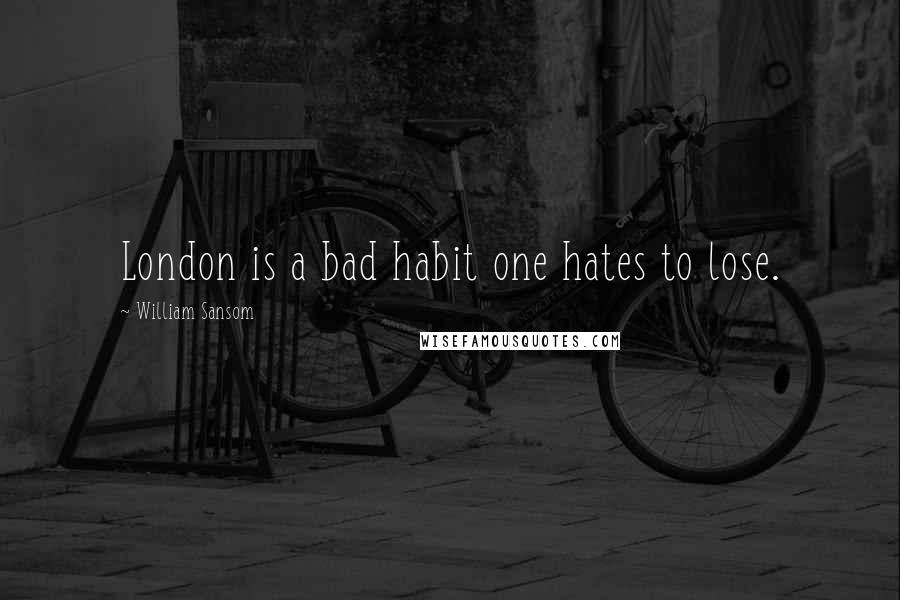 William Sansom Quotes: London is a bad habit one hates to lose.