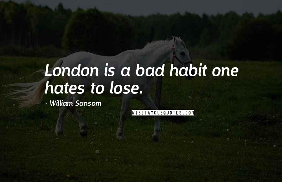 William Sansom Quotes: London is a bad habit one hates to lose.