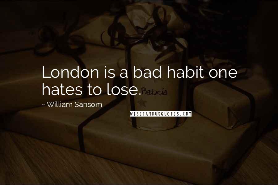 William Sansom Quotes: London is a bad habit one hates to lose.